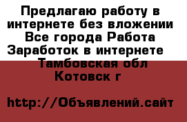 Предлагаю работу в интернете без вложении - Все города Работа » Заработок в интернете   . Тамбовская обл.,Котовск г.